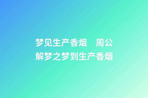 梦见生产香烟　周公解梦之梦到生产香烟